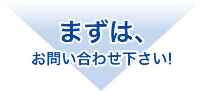 まずは、お問い合わせ下さい！